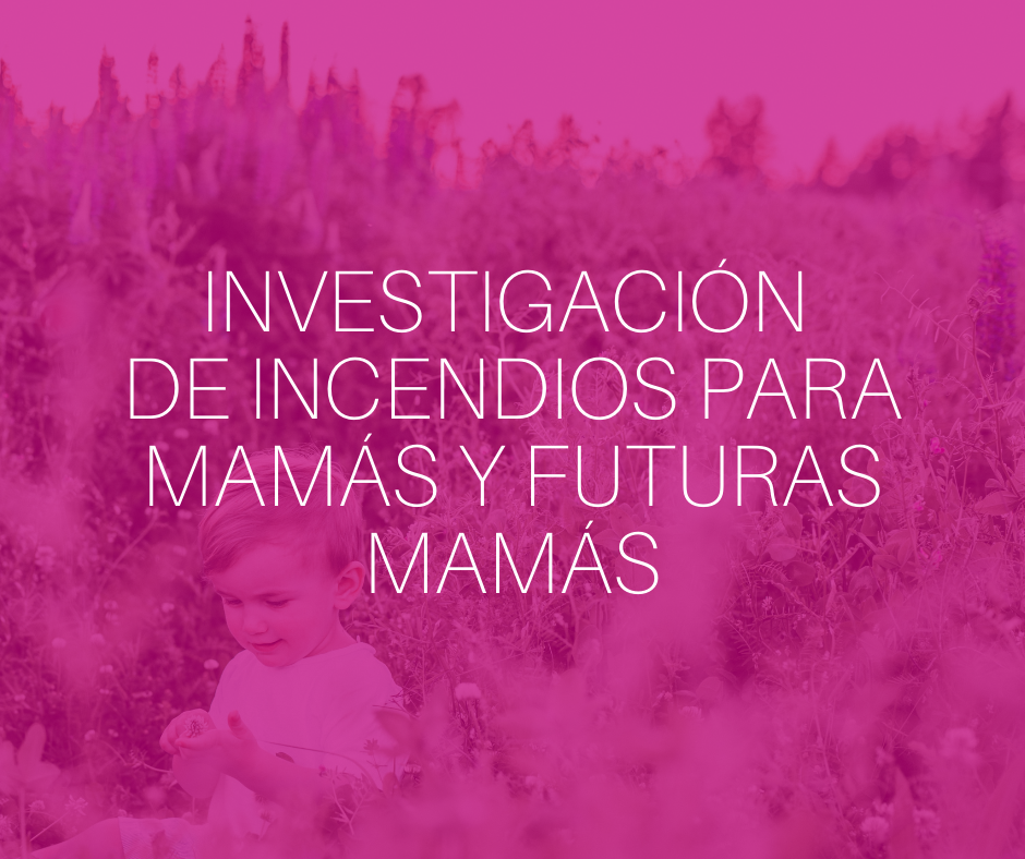 Investigación de incendios para mamás y futuras mamás